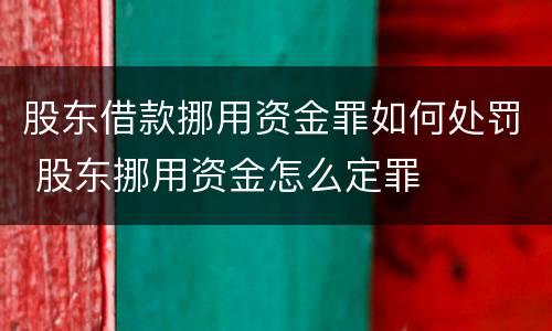 股东借款挪用资金罪如何处罚 股东挪用资金怎么定罪