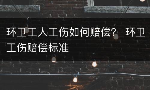 环卫工人工伤如何赔偿？ 环卫工伤赔偿标准