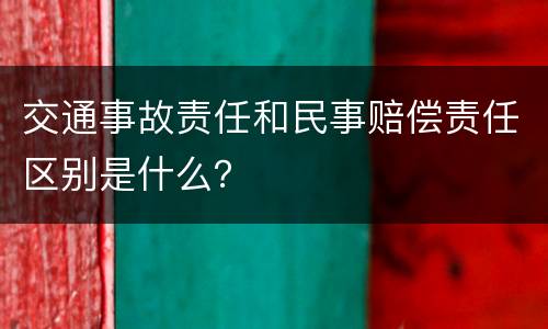 交通事故责任和民事赔偿责任区别是什么？