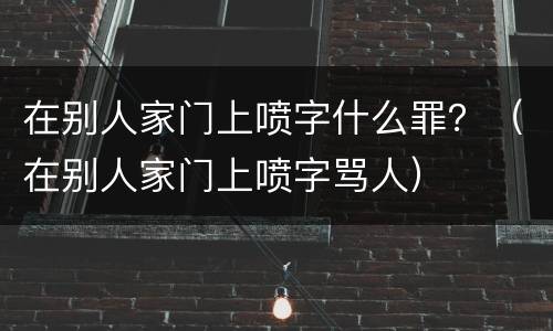 在别人家门上喷字什么罪？（在别人家门上喷字骂人）