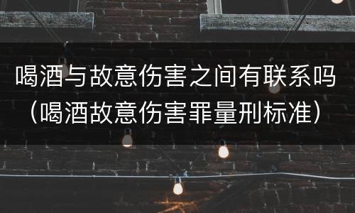 喝酒与故意伤害之间有联系吗（喝酒故意伤害罪量刑标准）