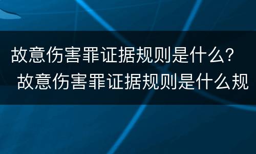 故意伤害罪证据规则是什么？ 故意伤害罪证据规则是什么规定