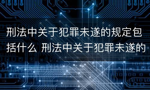 刑法中关于犯罪未遂的规定包括什么 刑法中关于犯罪未遂的规定包括什么内容