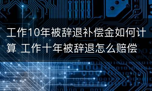 工作10年被辞退补偿金如何计算 工作十年被辞退怎么赔偿