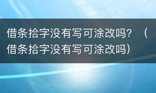 借条拾字没有写可涂改吗？（借条拾字没有写可涂改吗）