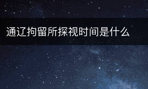 通辽拘留所探视时间是什么