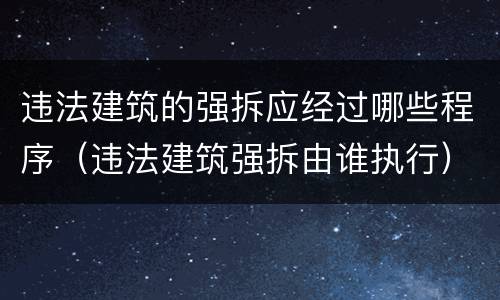 违法建筑的强拆应经过哪些程序（违法建筑强拆由谁执行）