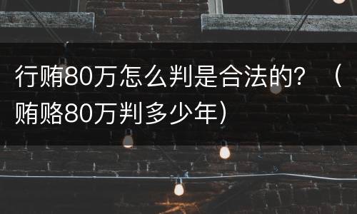 行贿80万怎么判是合法的？（贿赂80万判多少年）