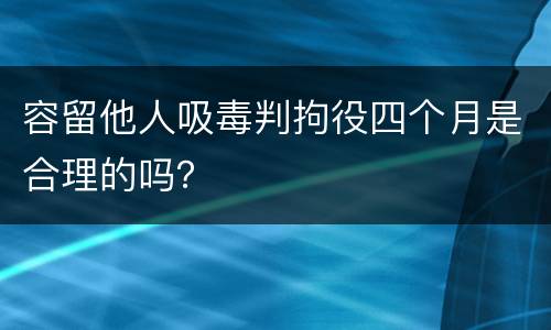 容留他人吸毒判拘役四个月是合理的吗？