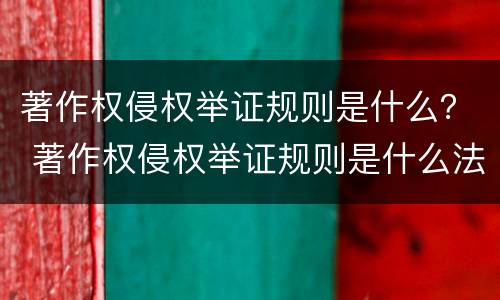 著作权侵权举证规则是什么？ 著作权侵权举证规则是什么法律