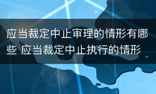 应当裁定中止审理的情形有哪些 应当裁定中止执行的情形