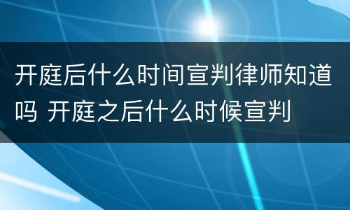 开庭后什么时间宣判律师知道吗 开庭之后什么时候宣判