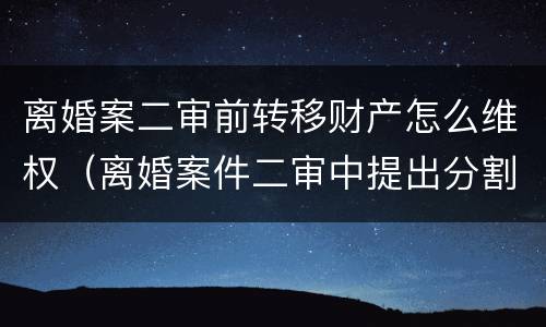 离婚案二审前转移财产怎么维权（离婚案件二审中提出分割财产）