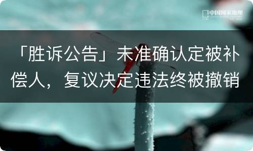 「胜诉公告」未准确认定被补偿人，复议决定违法终被撤销