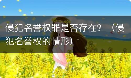 侵犯名誉权罪是否存在？（侵犯名誉权的情形）