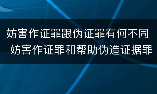 妨害作证罪跟伪证罪有何不同 妨害作证罪和帮助伪造证据罪的区别