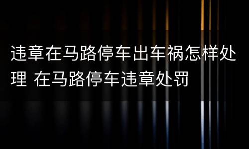 违章在马路停车出车祸怎样处理 在马路停车违章处罚