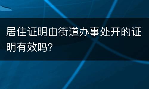 居住证明由街道办事处开的证明有效吗？