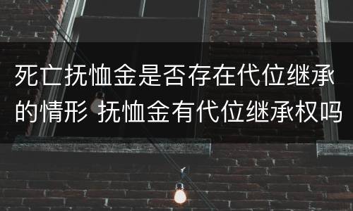 死亡抚恤金是否存在代位继承的情形 抚恤金有代位继承权吗