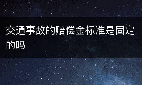 交通事故的赔偿金标准是固定的吗