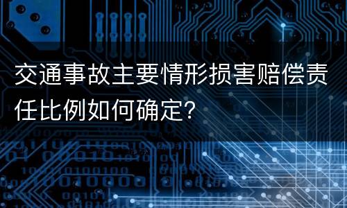 交通事故主要情形损害赔偿责任比例如何确定？