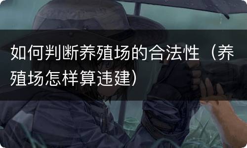 如何判断养殖场的合法性（养殖场怎样算违建）