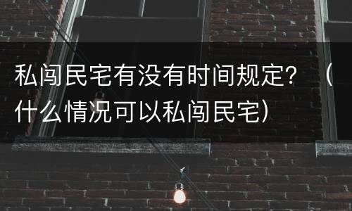 私闯民宅有没有时间规定？（什么情况可以私闯民宅）