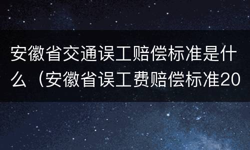 安徽省交通误工赔偿标准是什么（安徽省误工费赔偿标准2020多少钱一天）