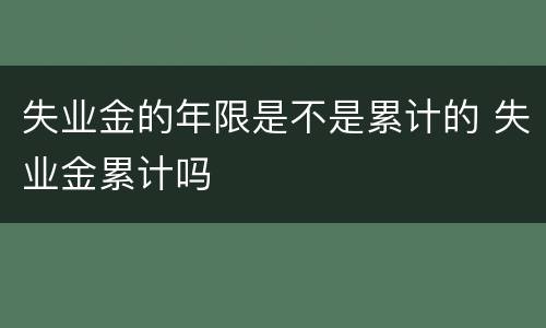 失业金的年限是不是累计的 失业金累计吗