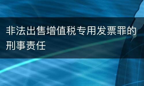 非法出售增值税专用发票罪的刑事责任