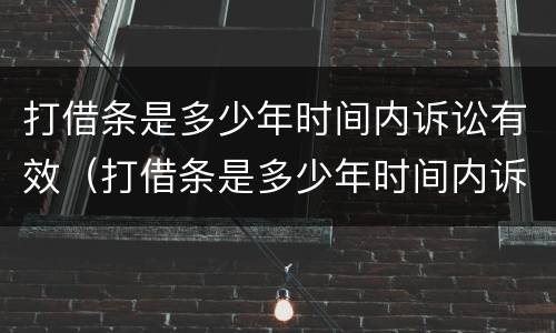 打借条是多少年时间内诉讼有效（打借条是多少年时间内诉讼有效呢）