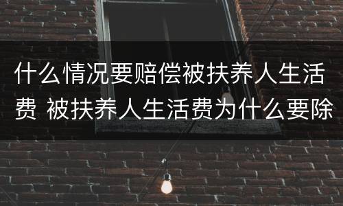 什么情况要赔偿被扶养人生活费 被扶养人生活费为什么要除以2