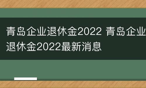 青岛企业退休金2022 青岛企业退休金2022最新消息