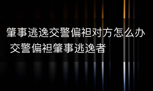 肇事逃逸交警偏袒对方怎么办 交警偏袒肇事逃逸者