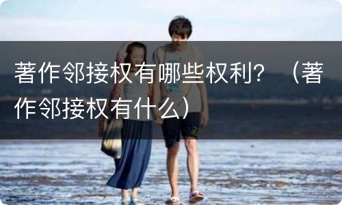 著作邻接权有哪些权利？（著作邻接权有什么）