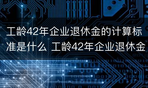 工龄42年企业退休金的计算标准是什么 工龄42年企业退休金的计算标准是什么呢