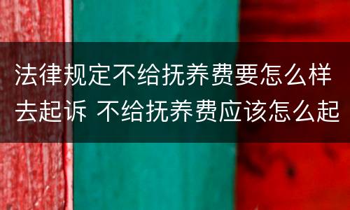 法律规定不给抚养费要怎么样去起诉 不给抚养费应该怎么起诉