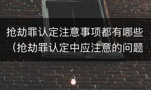 抢劫罪认定注意事项都有哪些（抢劫罪认定中应注意的问题）