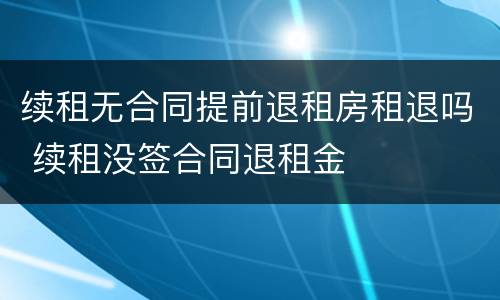 续租无合同提前退租房租退吗 续租没签合同退租金