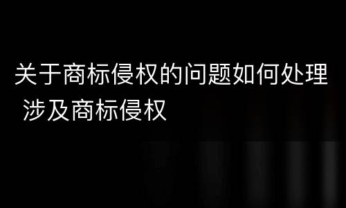 关于商标侵权的问题如何处理 涉及商标侵权