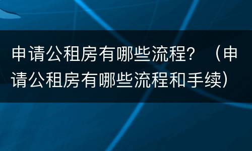 申请公租房有哪些流程？（申请公租房有哪些流程和手续）