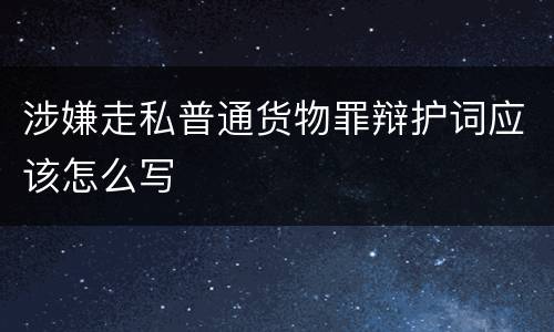 涉嫌走私普通货物罪辩护词应该怎么写