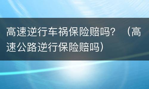 高速逆行车祸保险赔吗？（高速公路逆行保险赔吗）