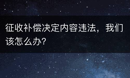 征收补偿决定内容违法，我们该怎么办？