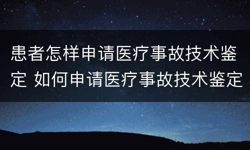 患者怎样申请医疗事故技术鉴定 如何申请医疗事故技术鉴定