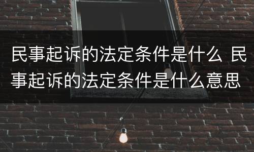 民事起诉的法定条件是什么 民事起诉的法定条件是什么意思