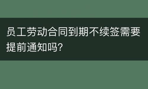 员工劳动合同到期不续签需要提前通知吗？