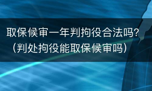 取保候审一年判拘役合法吗？（判处拘役能取保候审吗）