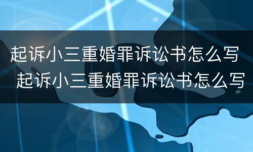 起诉小三重婚罪诉讼书怎么写 起诉小三重婚罪诉讼书怎么写的