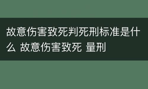 故意伤害致死判死刑标准是什么 故意伤害致死 量刑